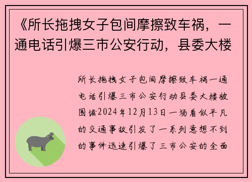 《所长拖拽女子包间摩擦致车祸，一通电话引爆三市公安行动，县委大楼被围堵》